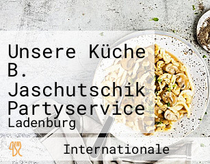 Unsere Küche B. Jaschutschik Partyservice